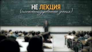НЕ ЛЕКЦИЯ
(систематизированные знания)
 