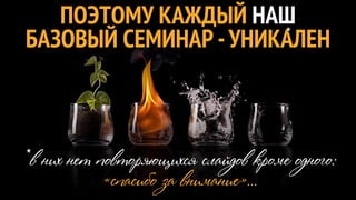 ПОЭТОМУ КАЖДЫЙ НАШ
                      *
БАЗОВЫЙ СЕМИНАР - УНИКАЛЕН



*в них нет повторяющихся слайдов кроме одного:
            «спасибо за внимание»...
 