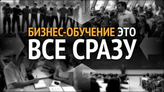 БИЗНЕС-ОБУЧЕНИЕ ЭТО
ВСЕ СРАЗУ
 