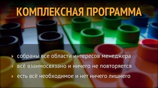 КОМПЛЕКСНАЯ ПРОГРАММА


‣ собраны все области интересов менеджера
‣ всё взаимосвязано и ничего не повторяется
‣ есть всё необходимое и нет ничего лишнего
 