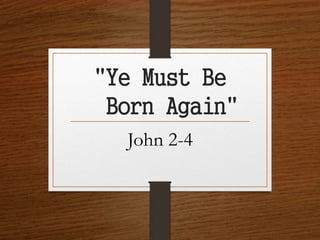 "Ye Must Be
Born Again"
John 2-4
 