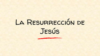 La Resurrección de
Jesús
 