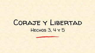 Coraje y Libertad
Hechos 3, 4 y 5
 