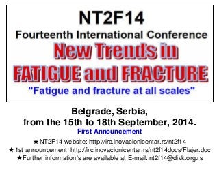 Belgrade, Serbia,
from the 15th to 18th September, 2014.
First Announcement
★NT2F14 website: http://irc.inovacionicentar.rs/nt2f14
★1st announcement: http://irc.inovacionicentar.rs/nt2f14docs/Flajer.doc
★Further information’s are available at E-mail: nt2f14@divk.org.rs

 