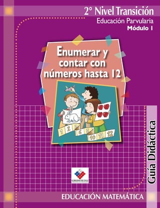 2° Nivel Transición
           Educación Parvularia
                     Módulo 1



  Enumerar y
  contar con
números hasta 12




                            Guía Didáctica


   EDUCACIÓN MATEMÁTICA
 
