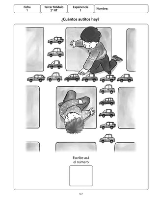 Ficha   Tercer Módulo    Experiencia
                                       Nombre:
  1         2° NT            1

                   ¿Cuántos autitos hay?




                         Escribe acá
                         el número




                             57
 