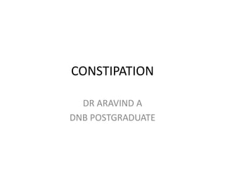 CONSTIPATION
DR ARAVIND A
DNB POSTGRADUATE
 