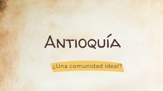 Antioquía
¿Una comunidad ideal?
 
