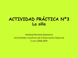 ACTIVIDAD PRÁCTICA Nº3 La silla Meritxell Rambla Barberan Actividades creativas de la Educación Especial Curso 2008-2009 
