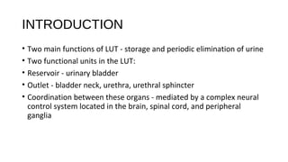 INTRODUCTION
• Two main functions of LUT - storage and periodic elimination of urine
• Two functional units in the LUT:
• ...