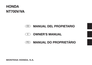 HONDA
NT700V/VA



              ES   MANUAL DEL PROPIETARIO

              E    OWNER’S MANUAL

             PO    MANUAL DO PROPRIETÁRIO




MONTESA HONDA, S.A.
 