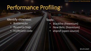Performance Profiling
Identify slowness:
• Bottlenecks
• Resource hogs
• Inefficient code
Photo by Alan Stark // cc by-sa ...