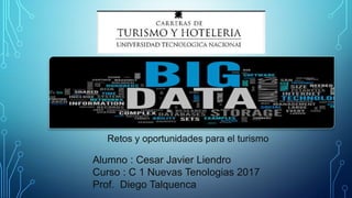 Retos y oportunidades para el turismo
Alumno : Cesar Javier Liendro
Curso : C 1 Nuevas Tenologias 2017
Prof. Diego Talquenca
 