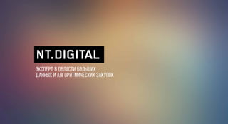 ЭКСПЕРТ В ОБЛАСТИ БОЛЬШИХ
ДАННЫХ И АЛГОРИТМИЧЕСКИХ ЗАКУПОК
NT.DIGITAL
 