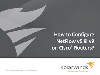 How to Configure
NetFlow v5 & v9
on Cisco® Routers?

© 2013 SolarWinds Worldwide, LLC. All rights reserved.
1

 