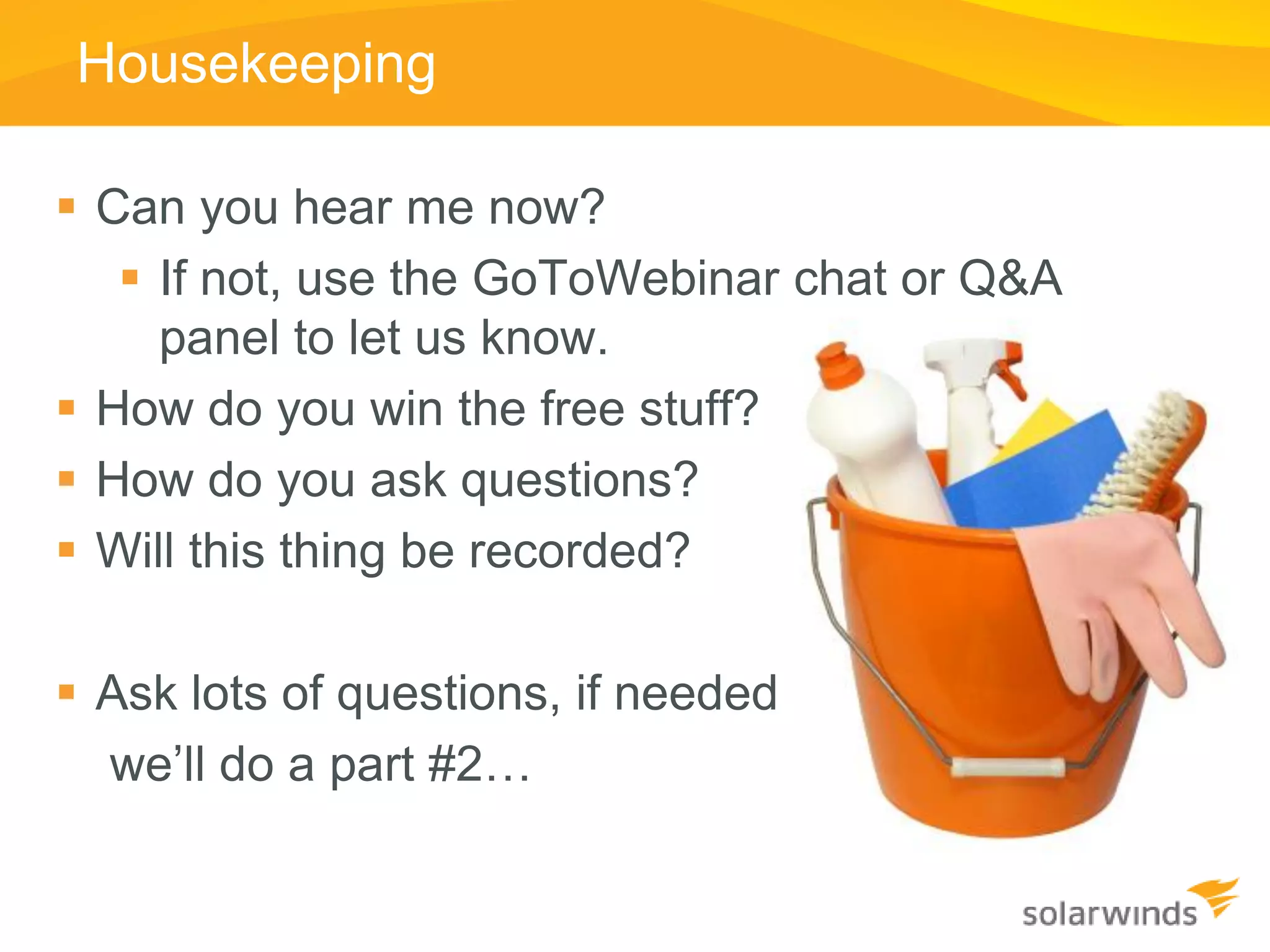 Housekeeping

 Can you hear me now?
    If not, use the GoToWebinar chat or Q&A
     panel to let us know.
 How do you win the free stuff?
 How do you ask questions?
 Will this thing be recorded?

 Ask lots of questions, if needed
  we’ll do a part #2…
 