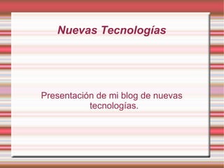 Nuevas Tecnologías Presentación de mi blog de nuevas tecnologías. 