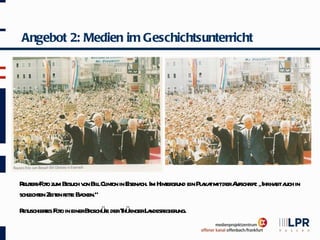 Angebot 2: Medien im Geschichtsunterricht




R er F o zum Besuch v Bil Cl on in E ch. Im Hint gr ein Pl ka mitderA ift „Ihrha a in
 eut s- ot           on l int       isena      er und    a t         ufschr :   bt uch
schl en Zeit fete Ba
   echt    en t cken.“
R uschieres F o in einerBr üe derT üingerL ndesr ung.
 et      t ot             osch r  hr      a egier
 