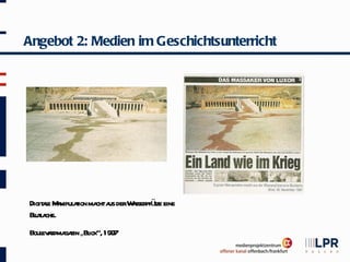 Angebot 2: Medien im Geschichtsunterricht




Digit l M nipul t ma a derWsser üze eine
    ae a aion cht us       a pf t
Bl l che.
  uta
Boul adma zin „Bl “, 1997
   ev r ga      ick
 