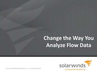 Change the Way You
Analyze Flow Data

© 2013, SOLARWINDS WORLDWIDE, LLC. ALL RIGHTS RESERVED.

 
