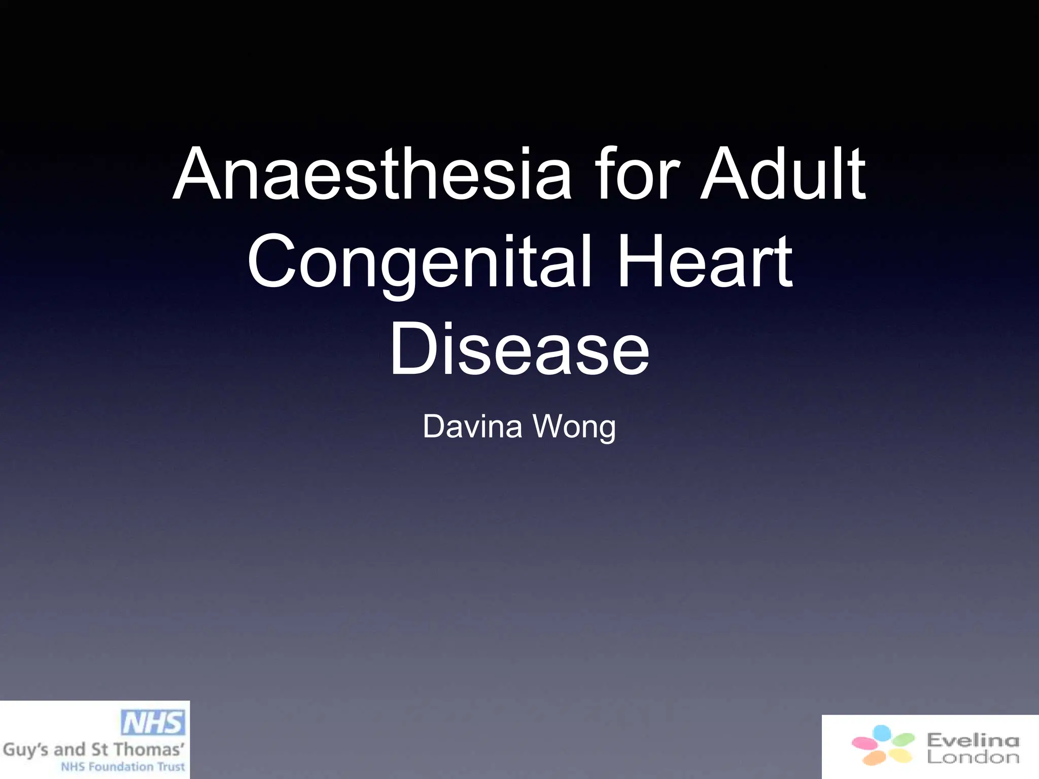 Anaesthesia for Adult
Congenital Heart
Disease
Davina Wong
 