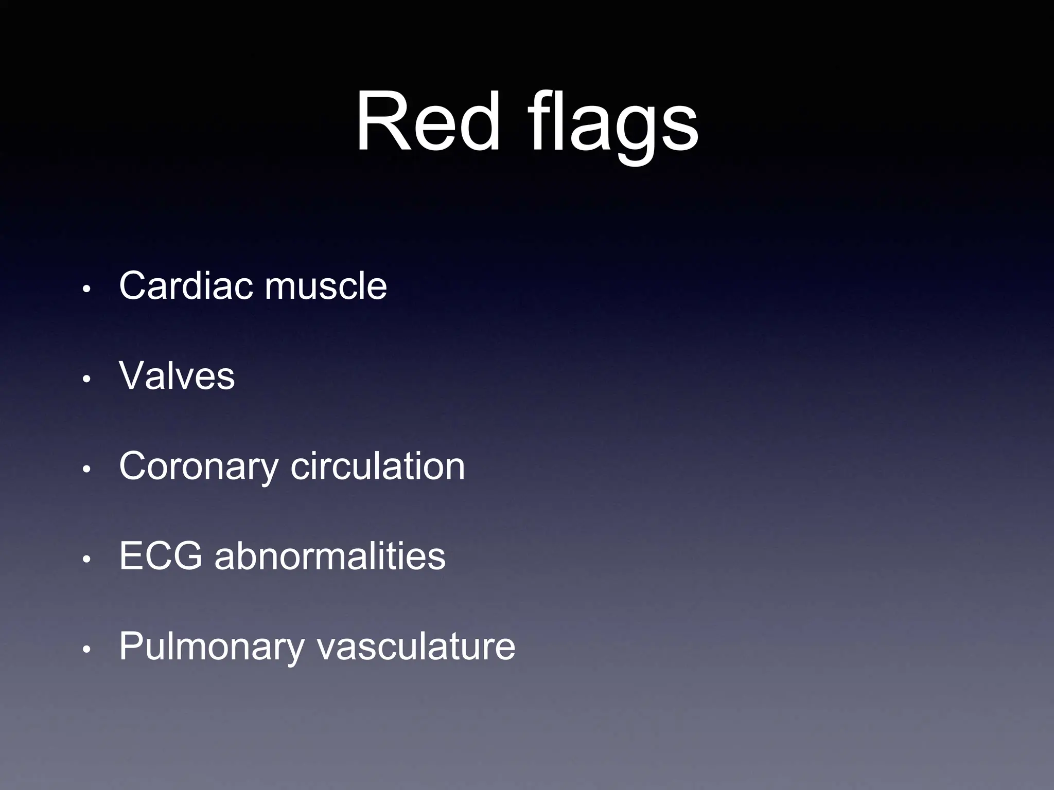 Red flags
• Cardiac muscle
• Valves
• Coronary circulation
• ECG abnormalities
• Pulmonary vasculature
 
