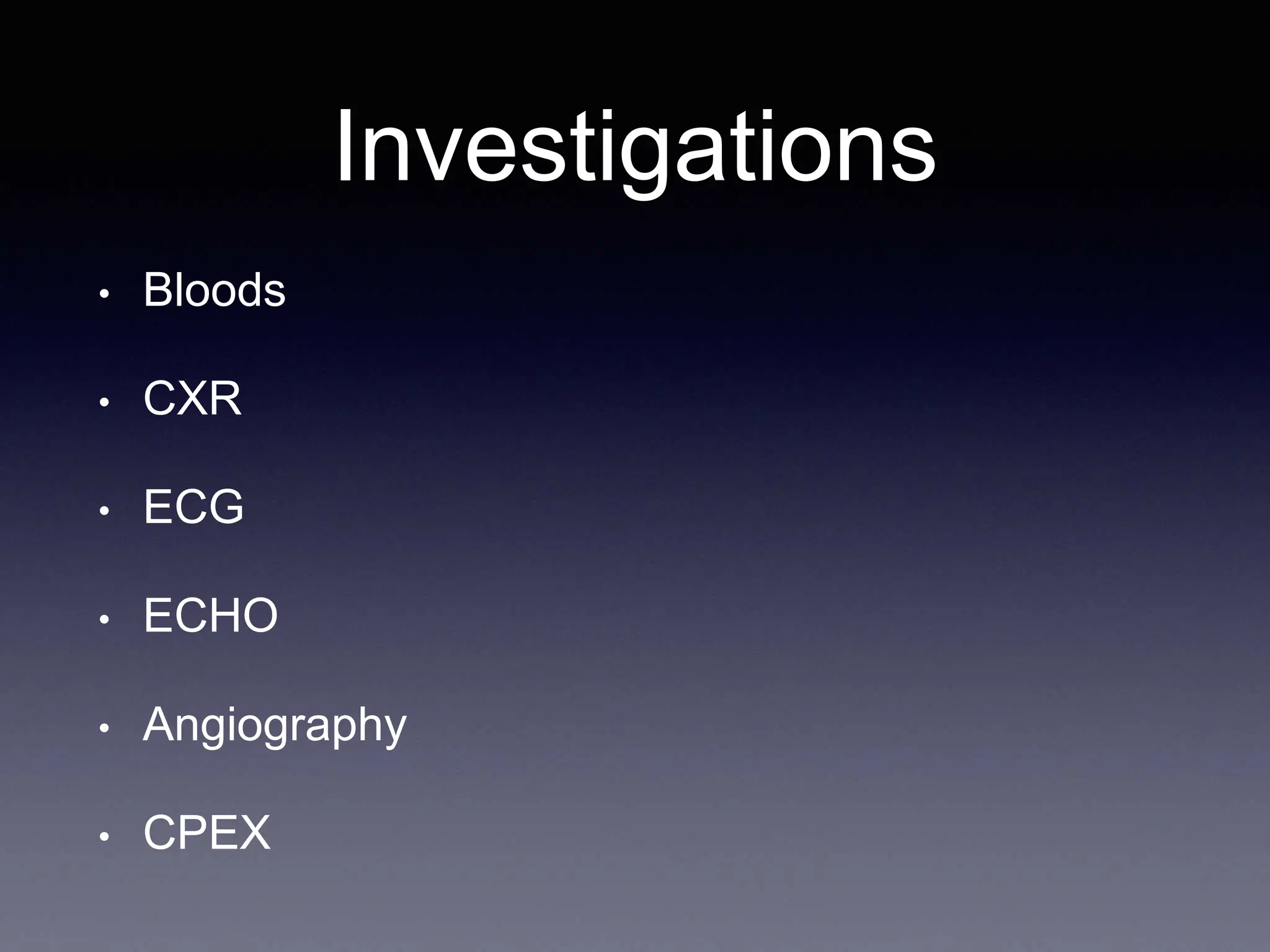 Investigations
• Bloods
• CXR
• ECG
• ECHO
• Angiography
• CPEX
 