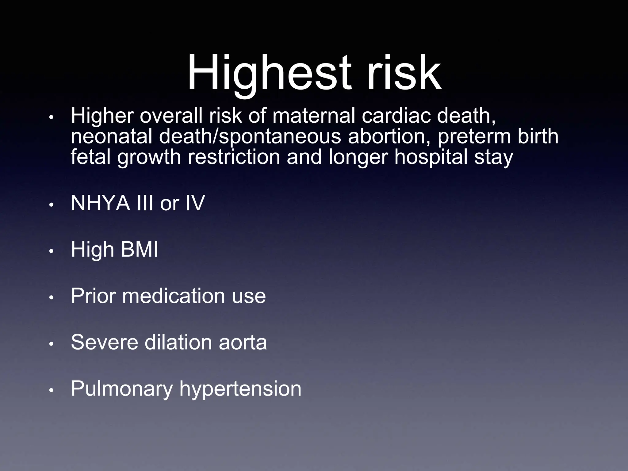 Highest risk
• Higher overall risk of maternal cardiac death,
neonatal death/spontaneous abortion, preterm birth
fetal growth restriction and longer hospital stay
• NHYA III or IV
• High BMI
• Prior medication use
• Severe dilation aorta
• Pulmonary hypertension
 
