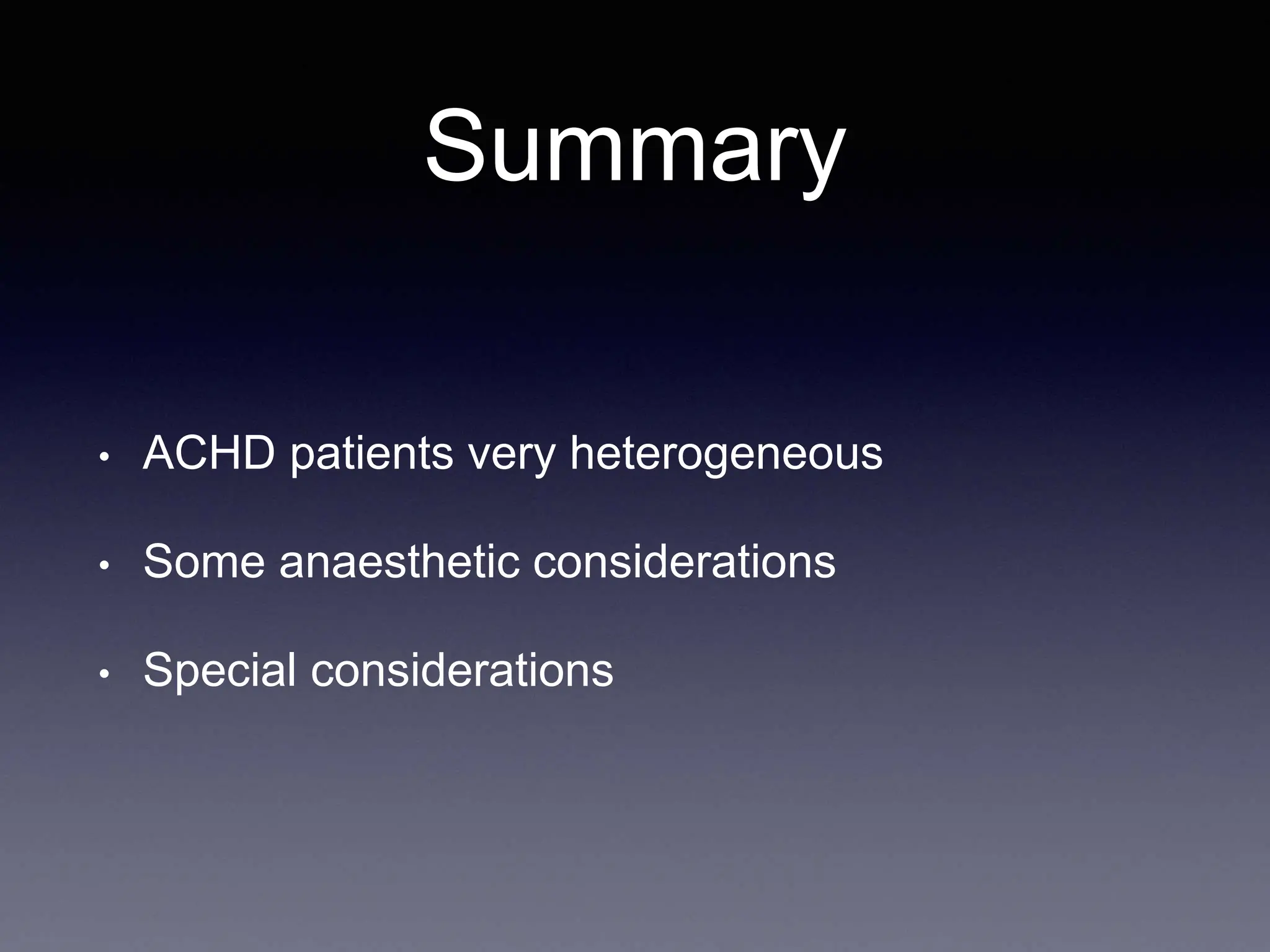 Summary
• ACHD patients very heterogeneous
• Some anaesthetic considerations
• Special considerations
 