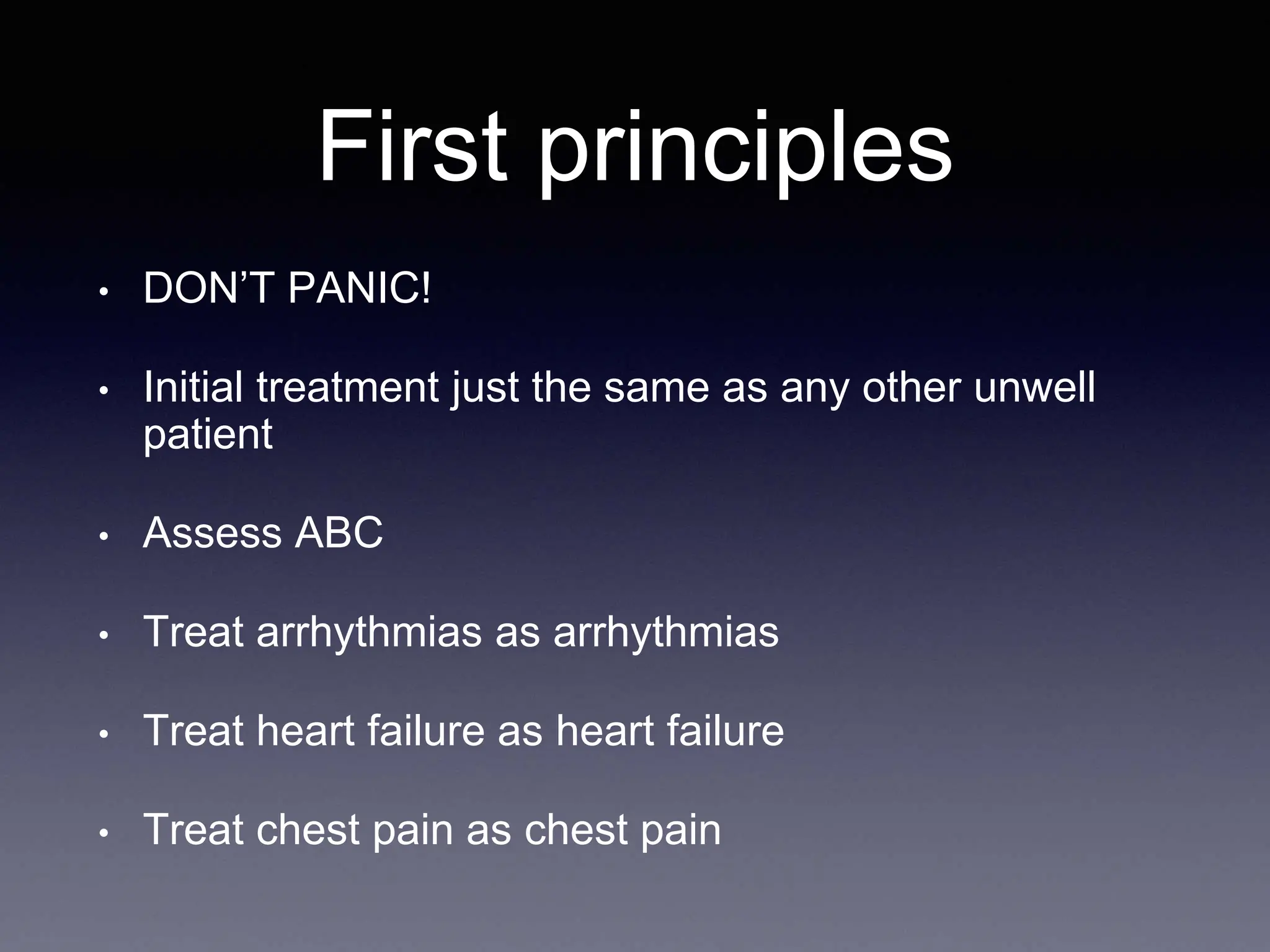 First principles
• DON’T PANIC!
• Initial treatment just the same as any other unwell
patient
• Assess ABC
• Treat arrhythmias as arrhythmias
• Treat heart failure as heart failure
• Treat chest pain as chest pain
 