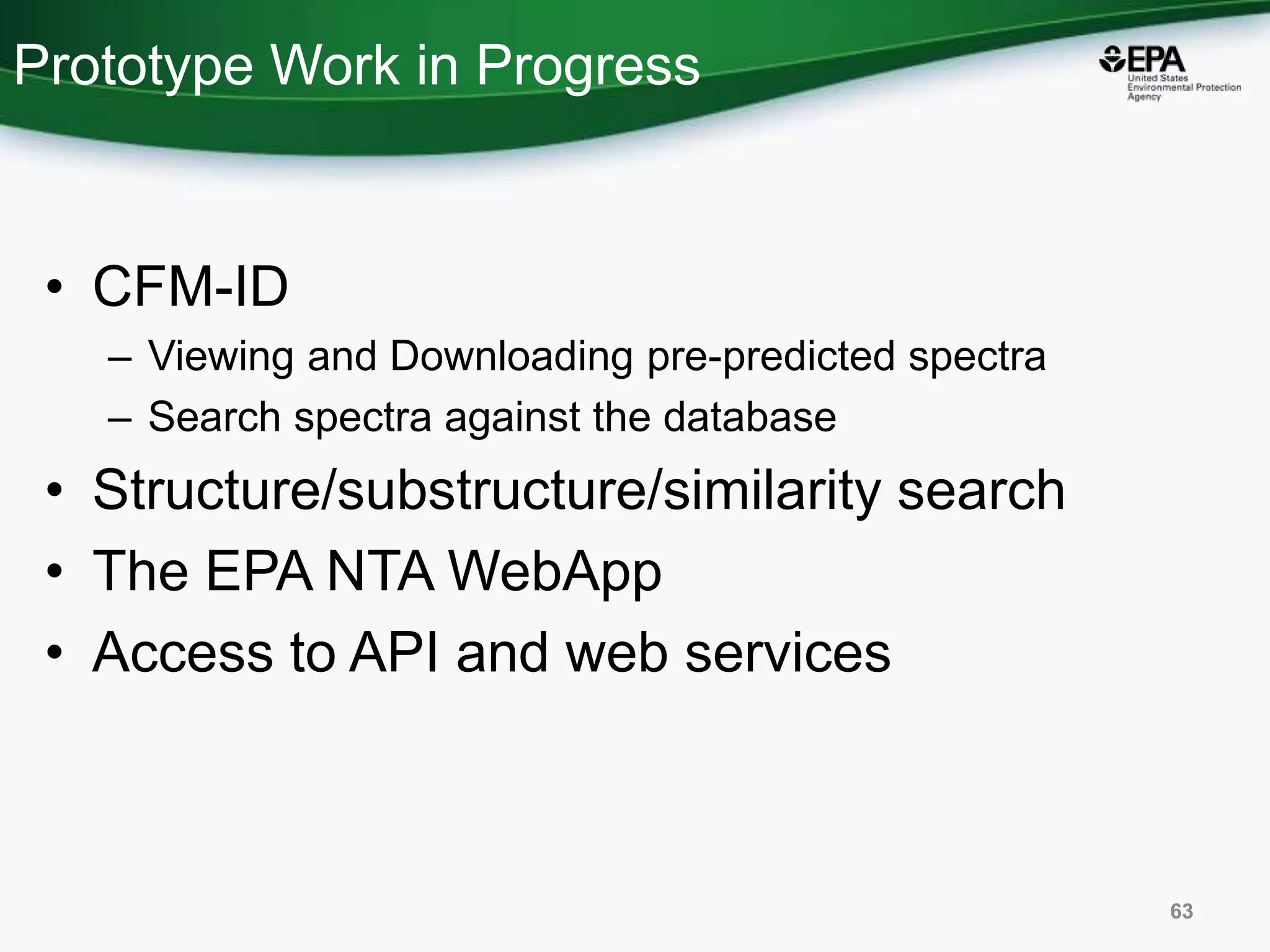 Prototype Work in Progress
• CFM-ID
– Viewing and Downloading pre-predicted spectra
– Search spectra against the database
• Structure/substructure/similarity search
• The EPA NTA WebApp
• Access to API and web services
63
 