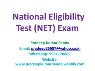 National Eligibility
Test (NET) Exam
Pradeep Kumar Panda
Email: pradeep25687@yahoo.co.in
Whatsapp: 9951178889
Website:
www.pradeepkumarpanda.weebly.com
 