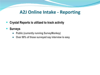 A2J Online Intake - Reporting Crystal Reports is utilized to track activity Surveys Public (currently running SurveyMonkey)  Over 90% of those surveyed say interview is easy 