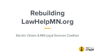 Rebuilding
LawHelpMN.org
Electric Citizen & MN Legal Services Coalition
 