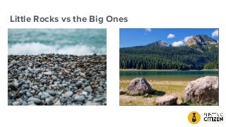 Little Rocks vs the Big Ones
 