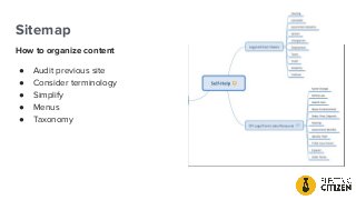 Sitemap
How to organize content
● Audit previous site
● Consider terminology
● Simplify
● Menus
● Taxonomy
 