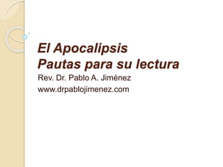 El Apocalipsis
Pautas para su lectura
Rev. Dr. Pablo A. Jiménez
www.drpablojimenez.com
 