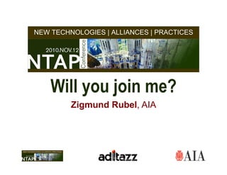 Will you join me?
  Zigmund Rubel, AIA
 