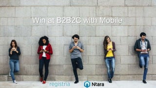 Win at B2B2C with Mobile
 