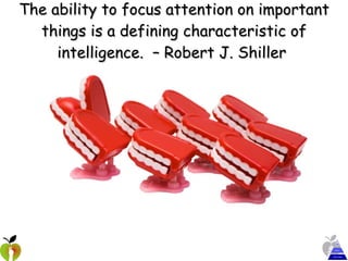 The ability to focus attention on important things is a defining characteristic of intelligence.  – Robert J. Shiller  
