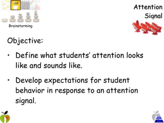 Attention Signal Objective:  Define what students’ attention looks like and sounds like.   Develop expectations for student behavior in response to an attention signal. Brainstorming 