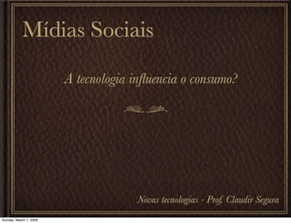 Mídias Sociais

                        A tecnologia inﬂuencia o consumo?




                                     Novas tecnologias - Prof. Claudir Segura
Sunday, March 1, 2009
 