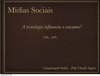 Mídias Sociais

                        A tecnologia inﬂuencia o consumo?




                                   Comunicação Online - Prof. Claudir Segura
Sunday, April 4, 2010
 