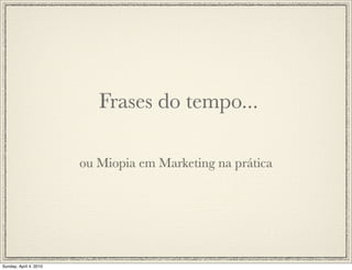Frases do tempo...

                        ou Miopia em Marketing na prática




Sunday, April 4, 2010
 