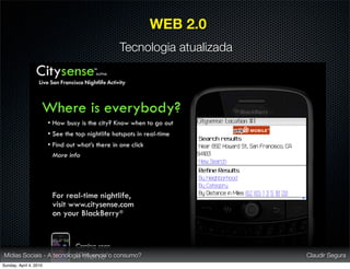 WEB 2.0
                                          Tecnologia atualizada




Mídias Sociais - A tecnologia inﬂuencia o consumo?                Claudir Segura
Sunday, April 4, 2010
 