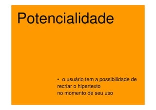 Potencialidade


     • o usuário tem a possibilidade de
     recriar o hipertexto
     no momento de seu uso
 