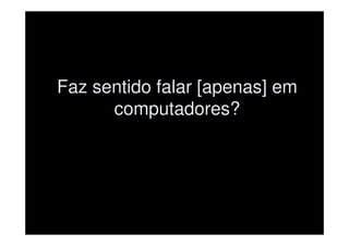 Faz sentido falar [apenas] em
      computadores?
 