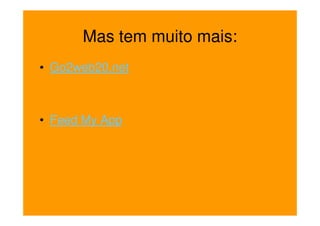 Mas tem muito mais:
• Go2web20.net



• Feed My App
 