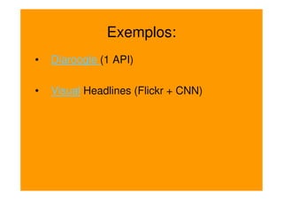 Exemplos:
•   Diaroogle (1 API)

•   Visual Headlines (Flickr + CNN)
 