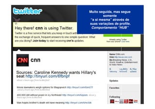 Muito seguida, mas segue
        somente
“a si mesma” através de
suas variações de profile.
 Comportamento “HUB”
 